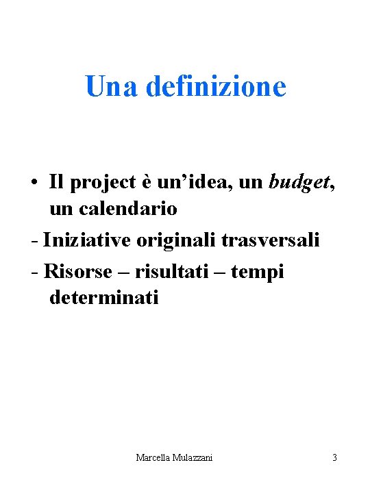 Una definizione • Il project è un’idea, un budget, un calendario - Iniziative originali