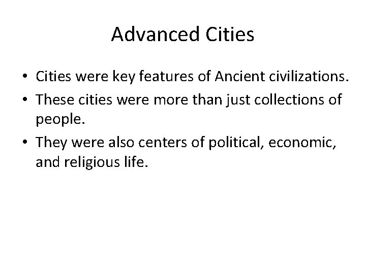 Advanced Cities • Cities were key features of Ancient civilizations. • These cities were