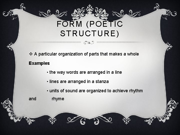 FORM (POETIC STRUCTURE) v A particular organization of parts that makes a whole Examples
