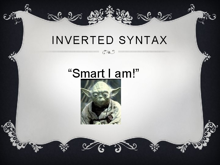 INVERTED SYNTAX “Smart I am!” 