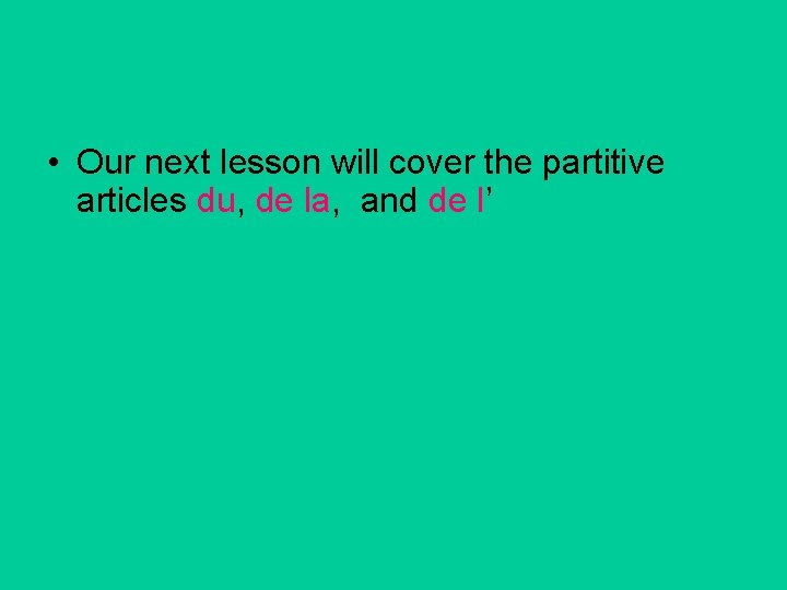  • Our next lesson will cover the partitive articles du, de la, and