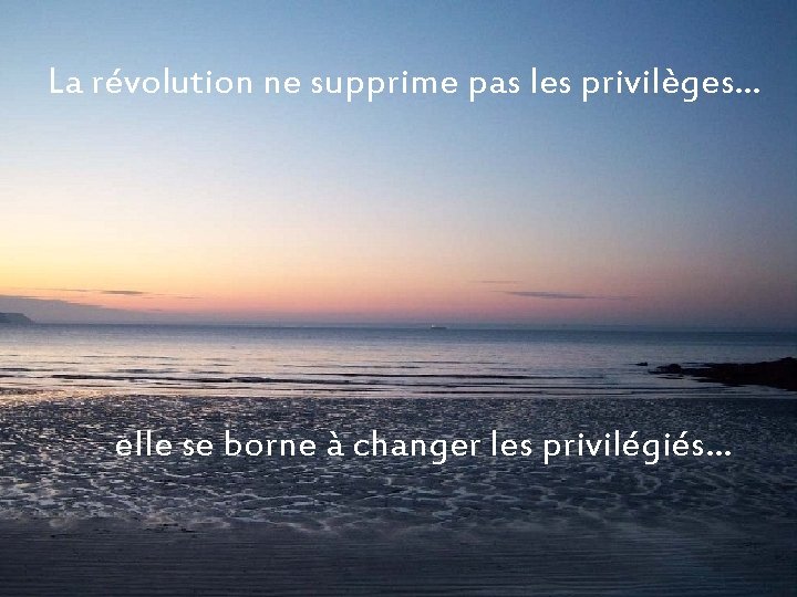 La révolution ne supprime pas les privilèges… elle se borne à changer les privilégiés…