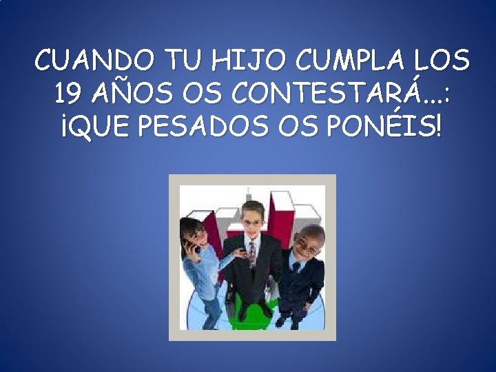 CUANDO TU HIJO CUMPLA LOS 19 AÑOS OS CONTESTARÁ. . . : ¡QUE PESADOS CUANDO TU HIJO CUMPLA LOS 19 AÑOS OS CONTESTARÁ. . . : ¡QUE PESADOS