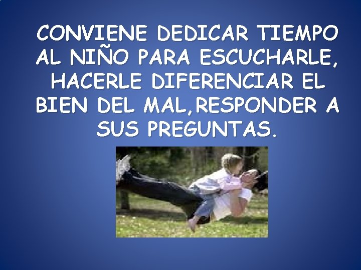 CONVIENE DEDICAR TIEMPO AL NIÑO PARA ESCUCHARLE, HACERLE DIFERENCIAR EL BIEN DEL MAL, RESPONDER CONVIENE DEDICAR TIEMPO AL NIÑO PARA ESCUCHARLE, HACERLE DIFERENCIAR EL BIEN DEL MAL, RESPONDER