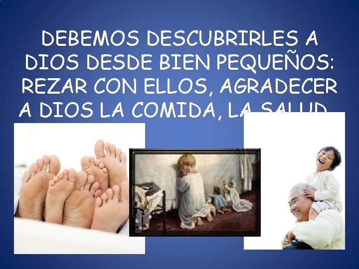 DEBEMOS DESCUBRIRLES A DIOS DESDE BIEN PEQUEÑOS: REZAR CON ELLOS, AGRADECER A DIOS LA DEBEMOS DESCUBRIRLES A DIOS DESDE BIEN PEQUEÑOS: REZAR CON ELLOS, AGRADECER A DIOS LA