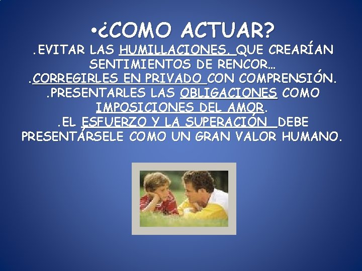 • ¿COMO ACTUAR? . EVITAR LAS HUMILLACIONES, QUE CREARÍAN SENTIMIENTOS DE RENCOR…. CORREGIRLES • ¿COMO ACTUAR? . EVITAR LAS HUMILLACIONES, QUE CREARÍAN SENTIMIENTOS DE RENCOR…. CORREGIRLES
