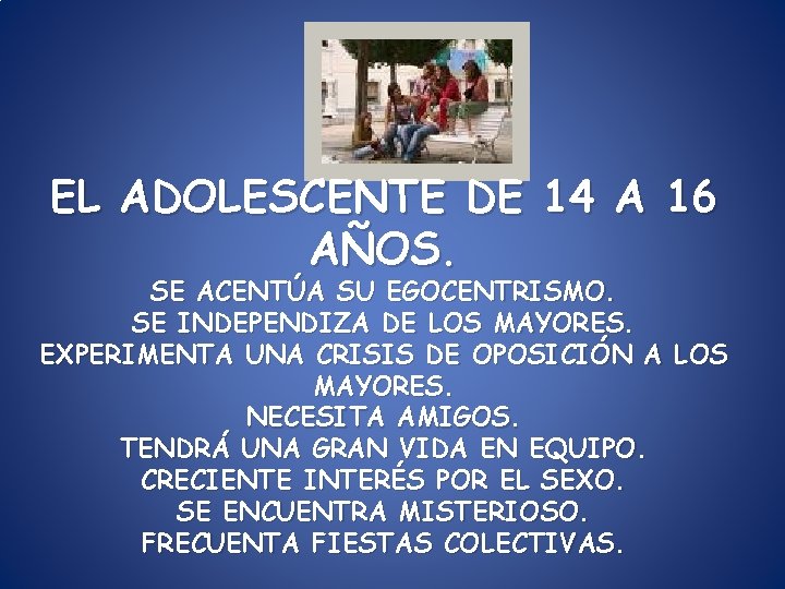 EL ADOLESCENTE DE 14 A 16 AÑOS. SE ACENTÚA SU EGOCENTRISMO. SE INDEPENDIZA DE EL ADOLESCENTE DE 14 A 16 AÑOS. SE ACENTÚA SU EGOCENTRISMO. SE INDEPENDIZA DE