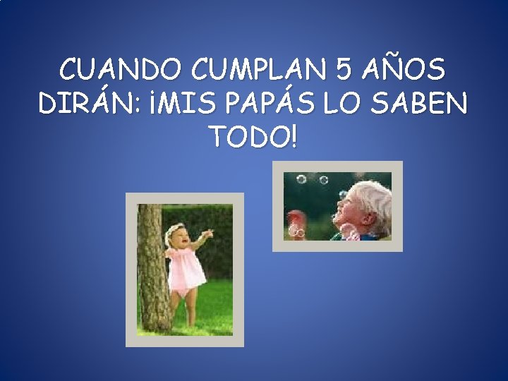 CUANDO CUMPLAN 5 AÑOS DIRÁN: ¡MIS PAPÁS LO SABEN TODO! CUANDO CUMPLAN 5 AÑOS DIRÁN: ¡MIS PAPÁS LO SABEN TODO!