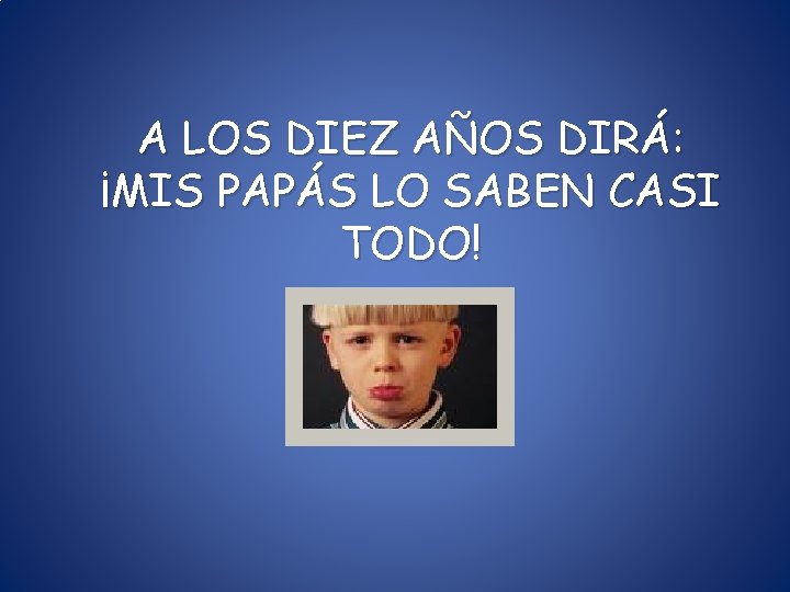 A LOS DIEZ AÑOS DIRÁ: ¡MIS PAPÁS LO SABEN CASI TODO! A LOS DIEZ AÑOS DIRÁ: ¡MIS PAPÁS LO SABEN CASI TODO!