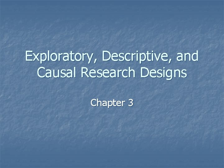 Exploratory, Descriptive, and Causal Research Designs Chapter 3 