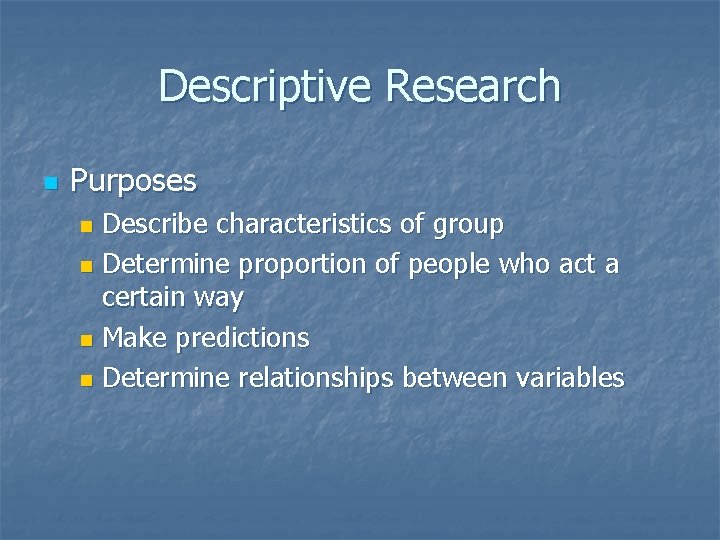 Descriptive Research n Purposes Describe characteristics of group n Determine proportion of people who