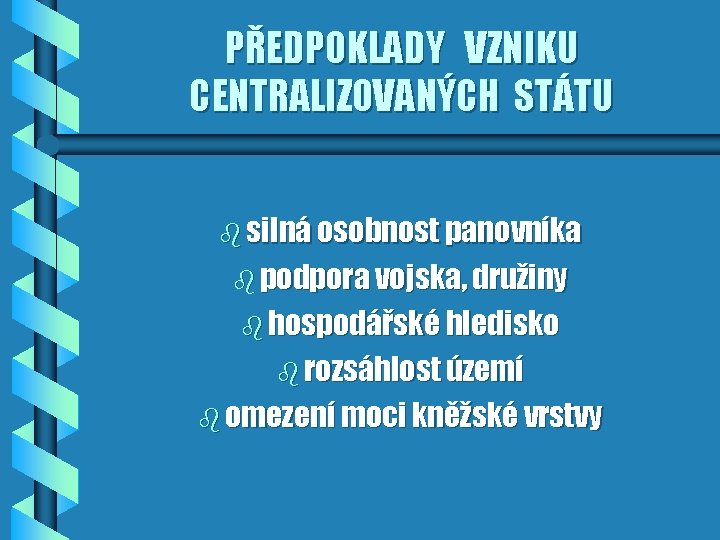 PŘEDPOKLADY VZNIKU CENTRALIZOVANÝCH STÁTU b silná osobnost panovníka b podpora vojska, družiny b hospodářské