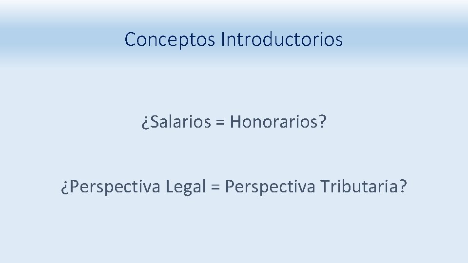 Conceptos Introductorios ¿Salarios = Honorarios? ¿Perspectiva Legal = Perspectiva Tributaria? 