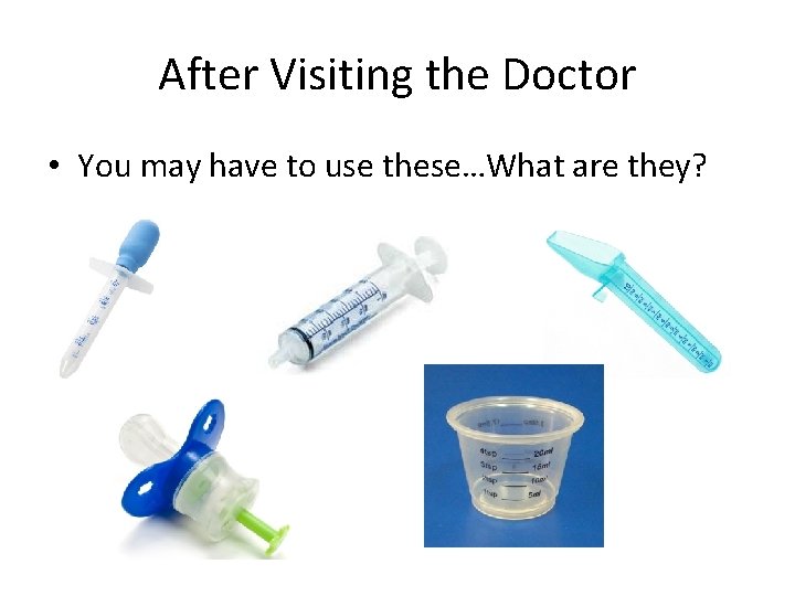 After Visiting the Doctor • You may have to use these…What are they? 