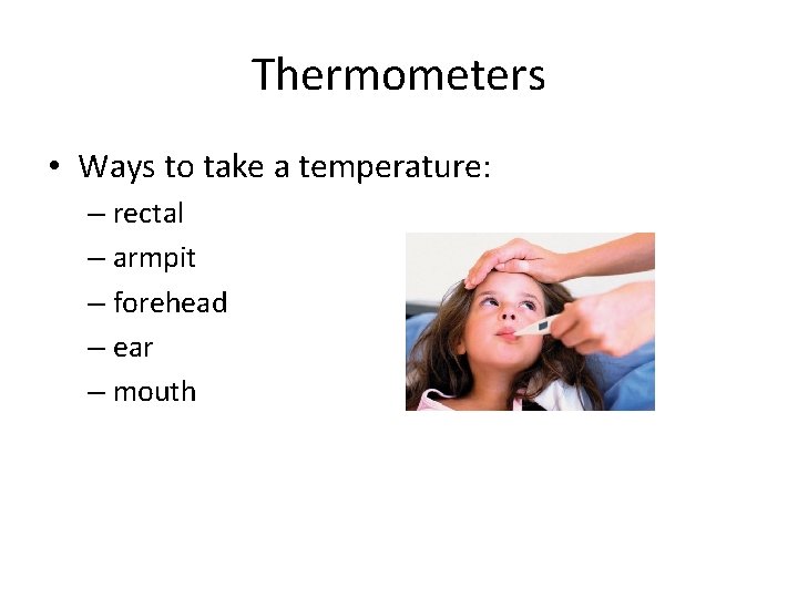 Thermometers • Ways to take a temperature: – rectal – armpit – forehead –