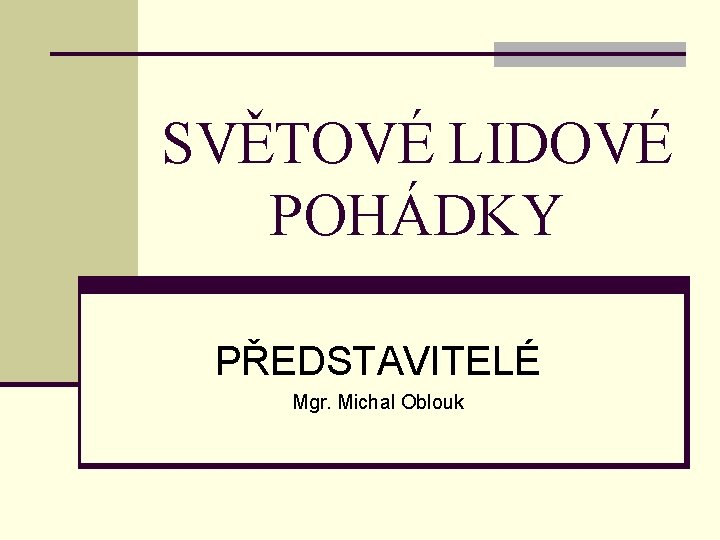 SVĚTOVÉ LIDOVÉ POHÁDKY PŘEDSTAVITELÉ Mgr. Michal Oblouk 