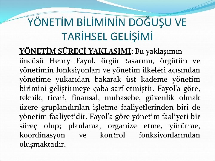 YÖNETİM BİLİMİNİN DOĞUŞU VE TARİHSEL GELİŞİMİ YÖNETİM SÜRECİ YAKLAŞIMI: Bu yaklaşımın öncüsü Henry Fayol,