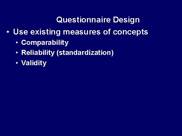 Questionnaire Design • Use existing measures of concepts • Comparability • Reliability (standardization) •