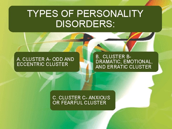 TYPES OF PERSONALITY DISORDERS: A. CLUSTER A- ODD AND ECCENTRIC CLUSTER BDRAMATIC, EMOTIONAL, AND