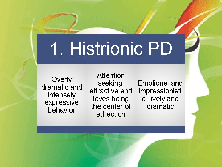 1. Histrionic PD Overly dramatic and intensely expressive behavior Attention Emotional and seeking, attractive