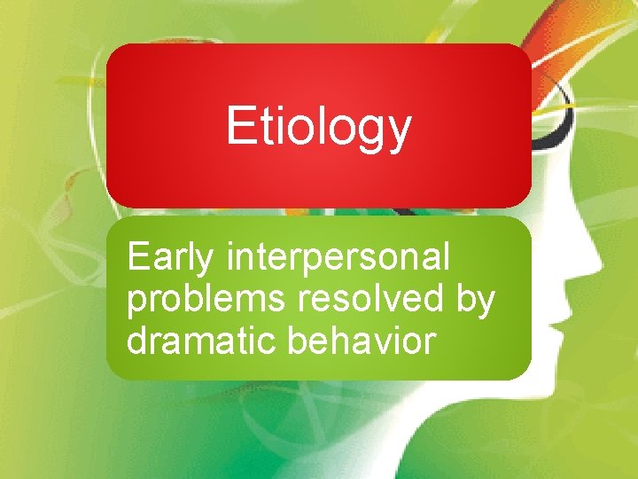 Etiology Early interpersonal problems resolved by dramatic behavior 