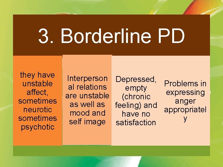 3. Borderline PD they have unstable affect, sometimes neurotic sometimes psychotic Interperson Depressed, Problems