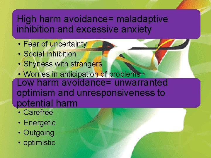 High harm avoidance= maladaptive inhibition and excessive anxiety • • Fear of uncertainty Social