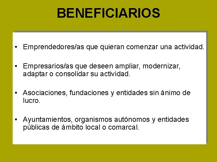 BENEFICIARIOS • Emprendedores/as que quieran comenzar una actividad. • Empresarios/as que deseen ampliar, modernizar,