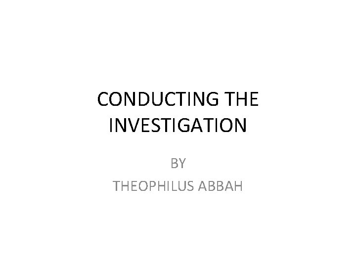 CONDUCTING THE INVESTIGATION BY THEOPHILUS ABBAH 