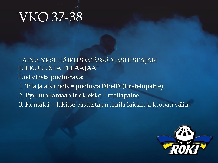 VKO 37 -38 ”AINA YKSI HÄIRITSEMÄSSÄ VASTUSTAJAN KIEKOLLISTA PELAAJAA” Kiekollista puolustava: 1. Tila ja