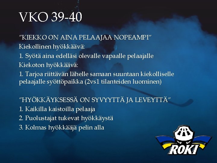 VKO 39 -40 ”KIEKKO ON AINA PELAAJAA NOPEAMPI” Kiekollinen hyökkäävä: 1. Syötä aina edelläsi