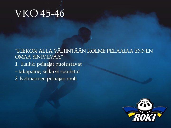 VKO 45 -46 ”KIEKON ALLA VÄHINTÄÄN KOLME PELAAJAA ENNEN OMAA SINIVIIVAA” 1. Kaikki pelaajat