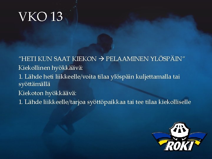 VKO 13 ”HETI KUN SAAT KIEKON PELAAMINEN YLÖSPÄIN” Kiekollinen hyökkäävä: 1. Lähde heti liikkeelle/voita