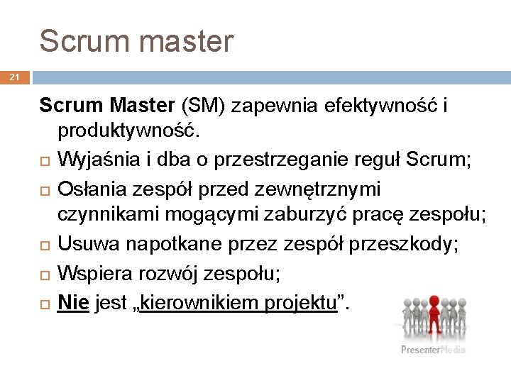 Scrum master 21 Scrum Master (SM) zapewnia efektywność i produktywność. Wyjaśnia i dba o
