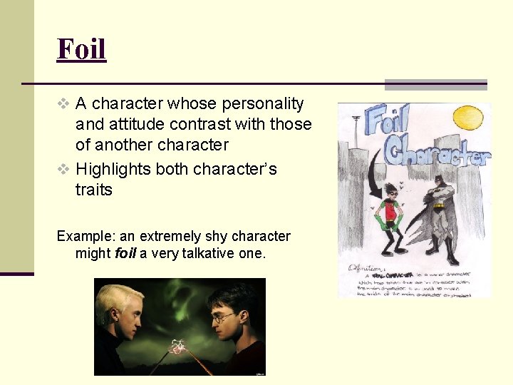Foil v A character whose personality and attitude contrast with those of another character