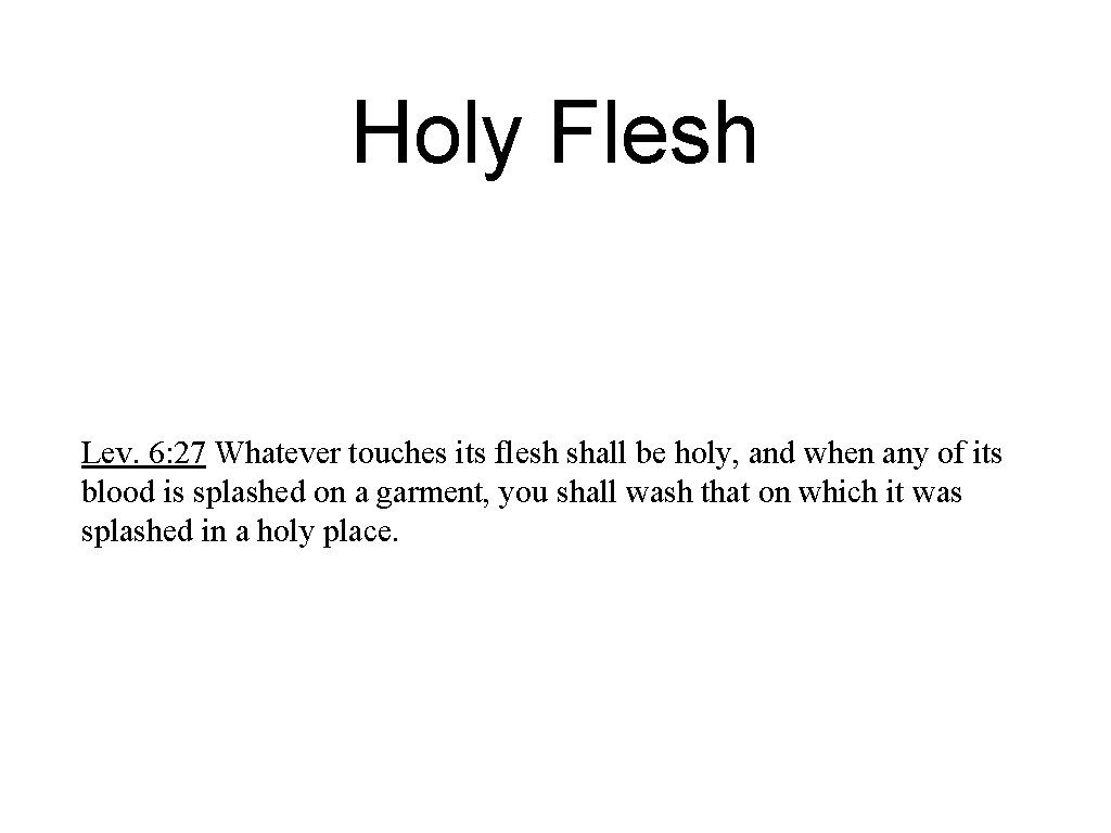 Holy Flesh Lev. 6: 27 Whatever touches its flesh shall be holy, and when