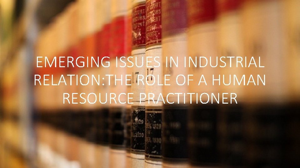 EMERGING ISSUES IN INDUSTRIAL RELATION: THE ROLE OF A HUMAN RESOURCE PRACTITIONER 