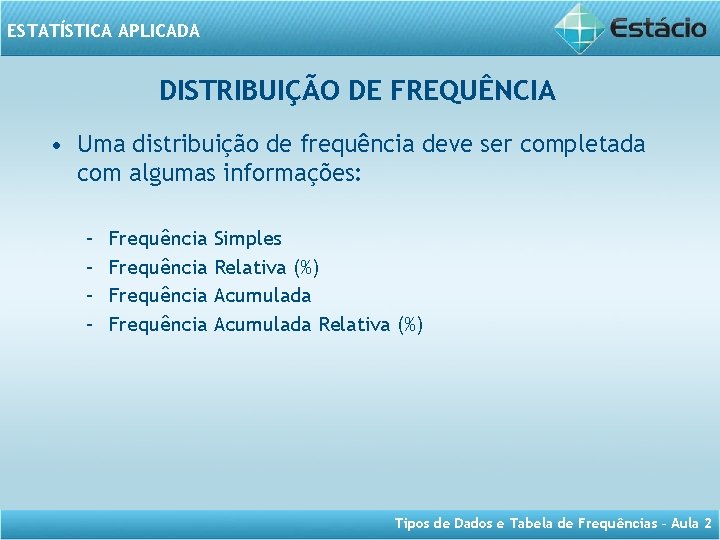 ESTATÍSTICA APLICADA DISTRIBUIÇÃO DE FREQUÊNCIA • Uma distribuição de frequência deve ser completada com