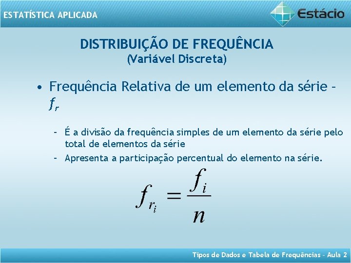 ESTATÍSTICA APLICADA DISTRIBUIÇÃO DE FREQUÊNCIA (Variável Discreta) • Frequência Relativa de um elemento da