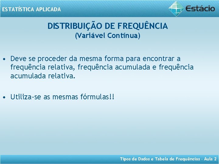 ESTATÍSTICA APLICADA DISTRIBUIÇÃO DE FREQUÊNCIA (Variável Contínua) • Deve se proceder da mesma forma