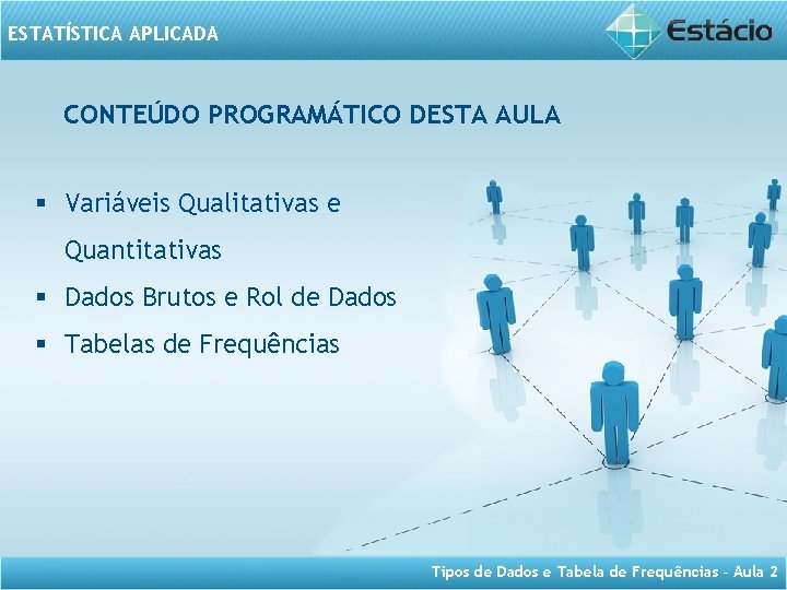 ESTATÍSTICA APLICADA CONTEÚDO PROGRAMÁTICO DESTA AULA § Variáveis Qualitativas e Quantitativas § Dados Brutos