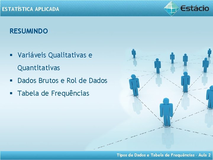 ESTATÍSTICA APLICADA RESUMINDO § Variáveis Qualitativas e Quantitativas § Dados Brutos e Rol de