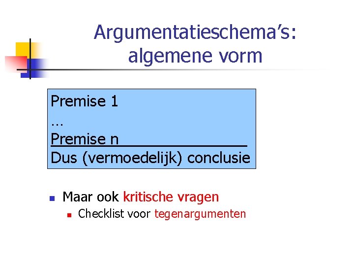 Argumentatieschema’s: algemene vorm Premise 1 … Premise n Dus (vermoedelijk) conclusie n Maar ook