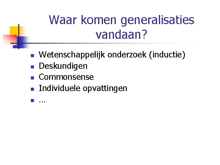 Waar komen generalisaties vandaan? n n n Wetenschappelijk onderzoek (inductie) Deskundigen Commonsense Individuele opvattingen