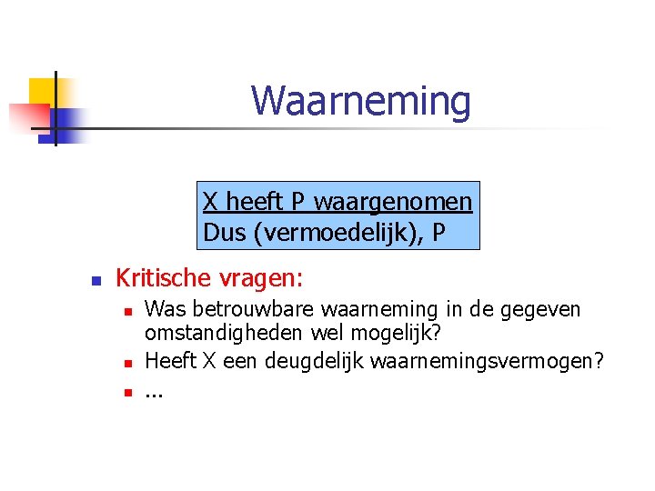 Waarneming X heeft P waargenomen Dus (vermoedelijk), P n Kritische vragen: n n n