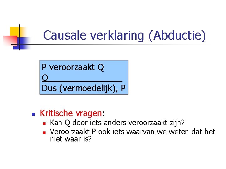 Causale verklaring (Abductie) P veroorzaakt Q Q Dus (vermoedelijk), P n Kritische vragen: n