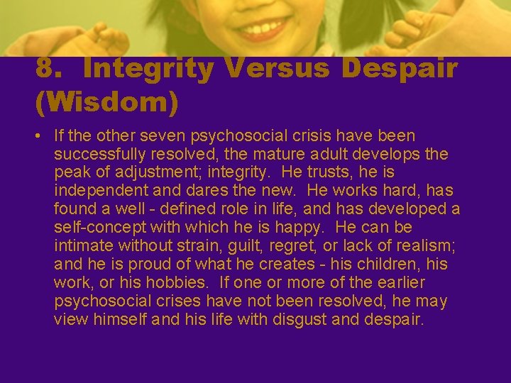 8. Integrity Versus Despair (Wisdom) • If the other seven psychosocial crisis have been