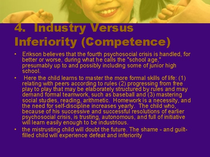 4. Industry Versus Inferiority (Competence) • Erikson believes that the fourth psychosocial crisis is