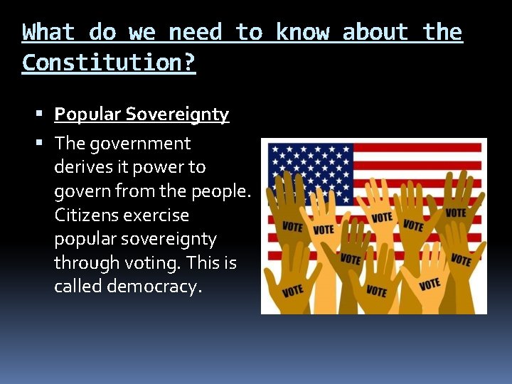What do we need to know about the Constitution? Popular Sovereignty The government derives