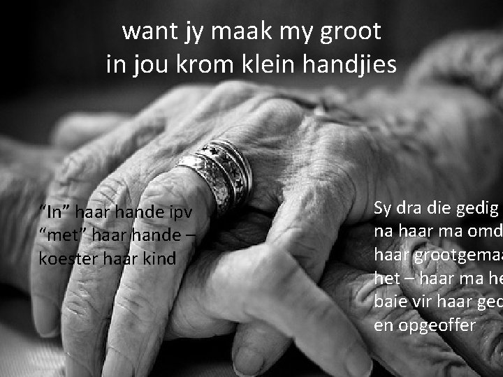 want jy maak my groot in jou krom klein handjies “In” haar hande ipv